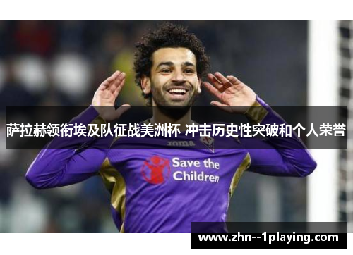 萨拉赫领衔埃及队征战美洲杯 冲击历史性突破和个人荣誉