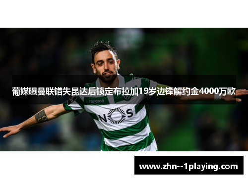 葡媒曝曼联错失昆达后锁定布拉加19岁边锋解约金4000万欧