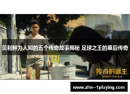 贝利鲜为人知的五个传奇故事揭秘 足球之王的幕后传奇 贝利鲜为人知的五个传奇故事揭秘 足球之王的幕后传奇