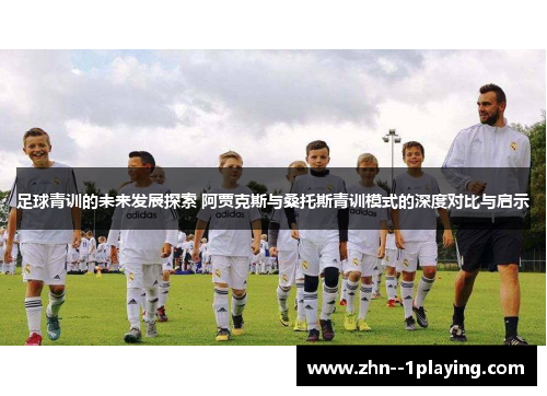 足球青训的未来发展探索 阿贾克斯与桑托斯青训模式的深度对比与启示
