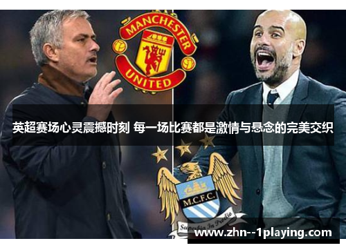 英超赛场心灵震撼时刻 每一场比赛都是激情与悬念的完美交织 英超赛场心灵震撼时刻 每一场比赛都是激情与悬念的完美交织