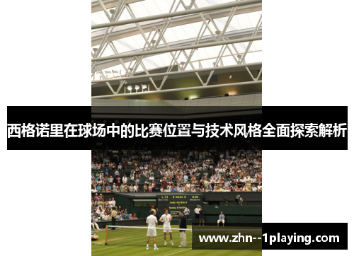 西格诺里在球场中的比赛位置与技术风格全面探索解析