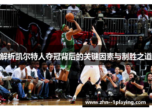 解析凯尔特人夺冠背后的关键因素与制胜之道