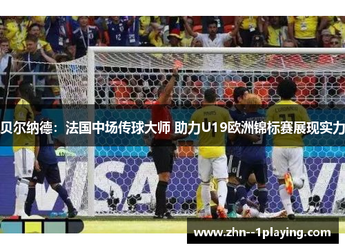 贝尔纳德：法国中场传球大师 助力U19欧洲锦标赛展现实力