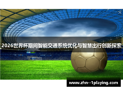 2026世界杯期间智能交通系统优化与智慧出行创新探索 2026世界杯期间智能交通系统优化与智慧出行创新探索