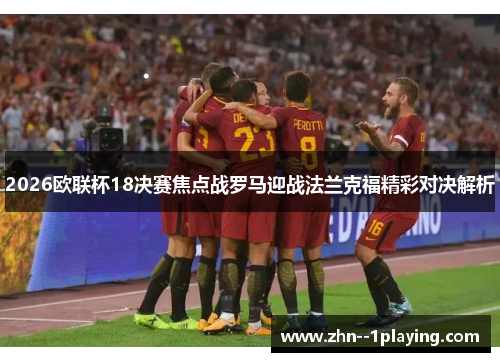 2026欧联杯18决赛焦点战罗马迎战法兰克福精彩对决解析