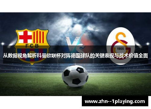 从数据视角解析科曼欧联杯对阵德国球队的关键表现与战术价值全面