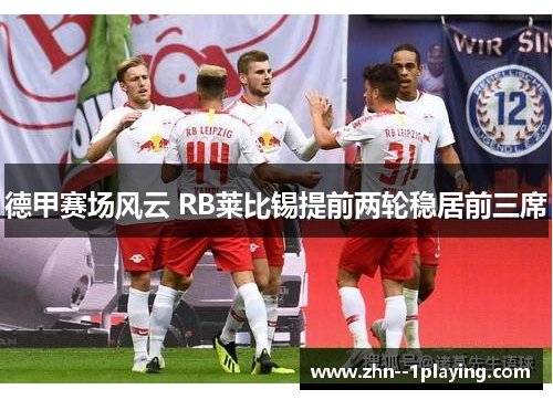 德甲赛场风云 RB莱比锡提前两轮稳居前三席