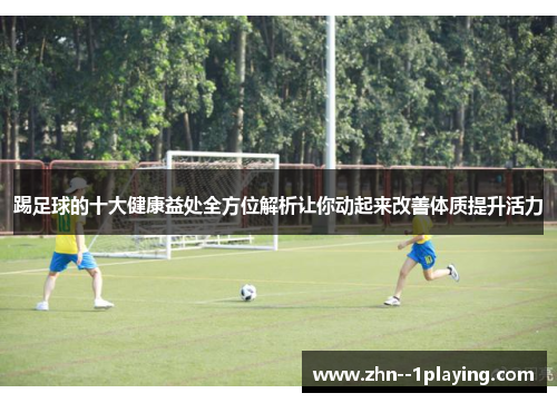 踢足球的十大健康益处全方位解析让你动起来改善体质提升活力 踢足球的十大健康益处全方位解析让你动起来改善体质提升活力