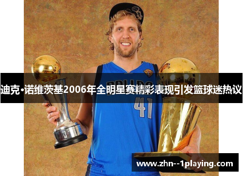 迪克·诺维茨基2006年全明星赛精彩表现引发篮球迷热议
