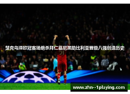 楚克乌泽欧冠客场绝杀拜仁慕尼黑助比利亚晋级八强创造历史 楚克乌泽欧冠客场绝杀拜仁慕尼黑助比利亚晋级八强创造历史
