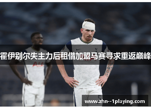 霍伊别尔失主力后租借加盟马赛寻求重返巅峰 霍伊别尔失主力后租借加盟马赛寻求重返巅峰